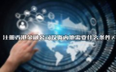 注冊香港金融公司投資內(nèi)地需要什么條件？