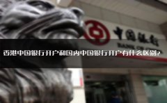 香港中國(guó)銀行開(kāi)戶和國(guó)內(nèi)中國(guó)銀行開(kāi)戶有什么區(qū)別？